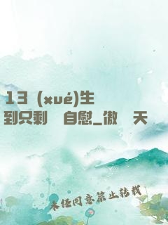 13學(xué)生脫到只剩絲襪自慰