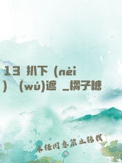 13蘿扒下內(nèi)褲無(wú)遮擋