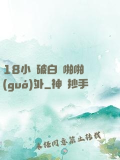 18小泬破白漿啪啪國(guó)外