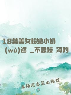 18禁美女粉嫩小奶頭無(wú)遮擋