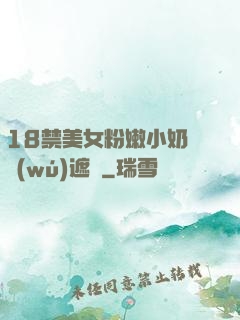 18禁美女粉嫩小奶頭無(wú)遮擋