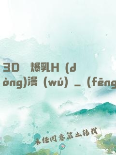 3D婬亂爆乳H動(dòng)漫無(wú)碼