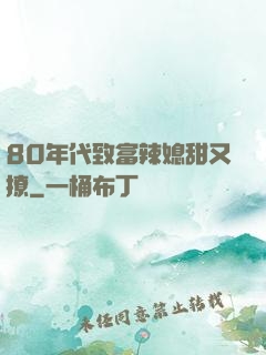 80年代致富辣媳甜又撩