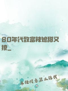 80年代致富辣媳甜又撩