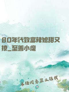 80年代致富辣媳甜又撩