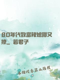 80年代致富辣媳甜又撩