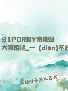 91PORNY蜜桃臀大胸粗腿