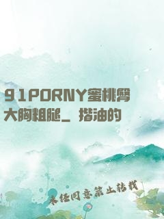 91PORNY蜜桃臀大胸粗腿