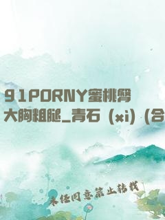 91PORNY蜜桃臀大胸粗腿