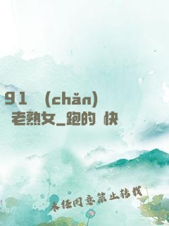 91國產(chǎn)亂老熟女
