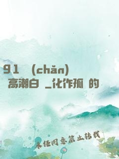 91國產(chǎn)亂高潮白漿