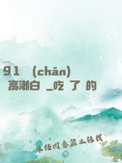 91國產(chǎn)亂高潮白漿