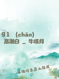 91國產(chǎn)亂高潮白漿