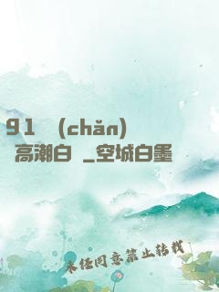 91國產(chǎn)亂高潮白漿