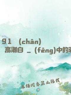 91國產(chǎn)亂高潮白漿