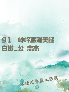 91絲襪呻吟高潮美腿白嫩