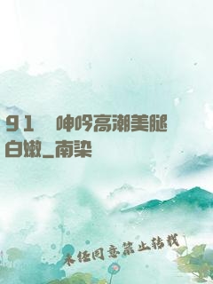 91絲襪呻吟高潮美腿白嫩