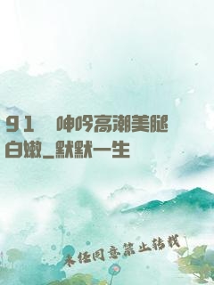 91絲襪呻吟高潮美腿白嫩