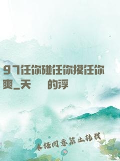 97任你碰任你摸任你爽