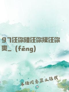 97任你碰任你摸任你爽
