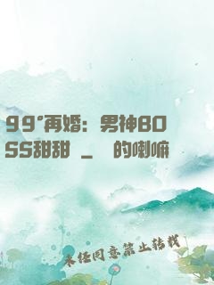 99°再婚：男神BOSS甜甜寵