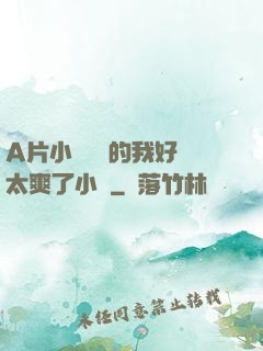 A片小爛貨夾的我好緊太爽了小說