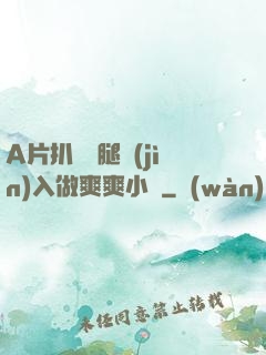 A片扒開雙腿進(jìn)入做爽爽小說