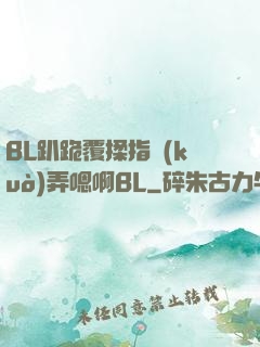 BL趴跪覆揉指擴(kuò)弄嗯啊BL