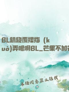 BL趴跪覆揉指擴(kuò)弄嗯啊BL