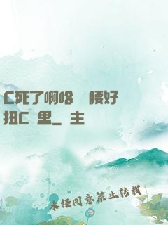 C死了啊哈寶寶腰好會扭C車里