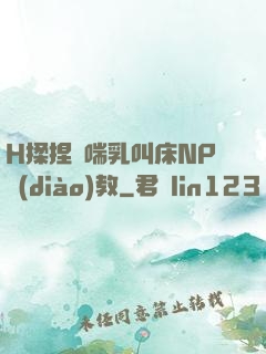H揉捏嬌喘乳叫床NP調(diào)教