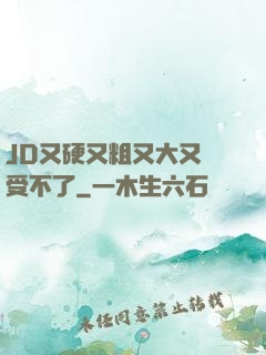 JD又硬又粗又大又長受不了