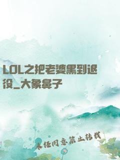 LOL之把老婆黑到退役