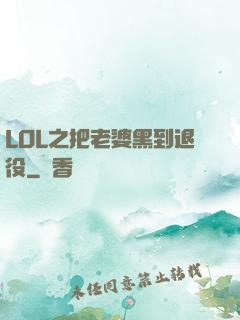 LOL之把老婆黑到退役