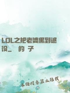 LOL之把老婆黑到退役