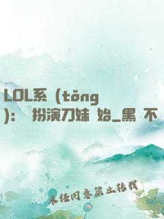 LOL系統(tǒng)：從扮演刀妹開始