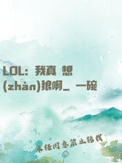 LOL：我真沒想當戰(zhàn)狼啊