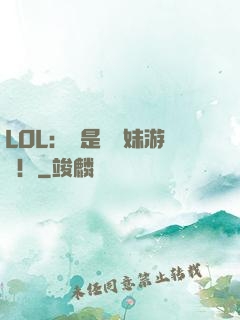 LOL：這是個帶妹游戲！