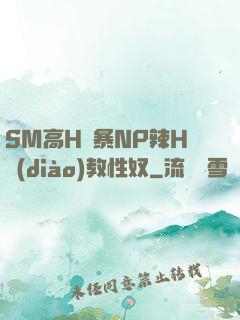 SM高H黃暴NP辣H調(diào)教性奴