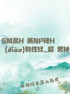 SM高H黃暴NP辣H調(diào)教性奴