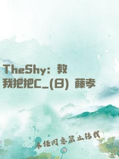 TheShy：教練讓我把把C