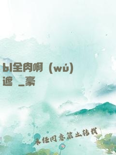 bl全肉啊無(wú)遮擋