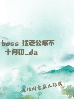 boss兇猛老公喂不飽十月初