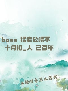boss兇猛老公喂不飽十月初