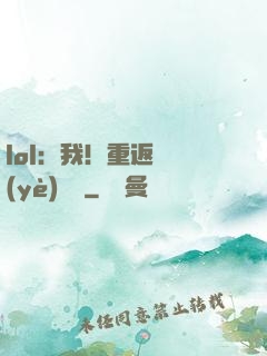 lol：我！重返職業(yè)賽場