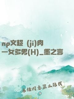 np文超級(jí)肉一女多男(H)