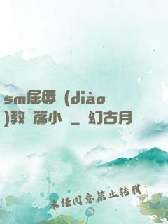 sm屈辱調(diào)教長篇小說