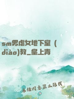 sm男虐女地下室調(diào)教