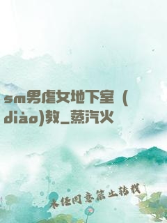 sm男虐女地下室調(diào)教