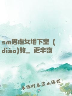 sm男虐女地下室調(diào)教
